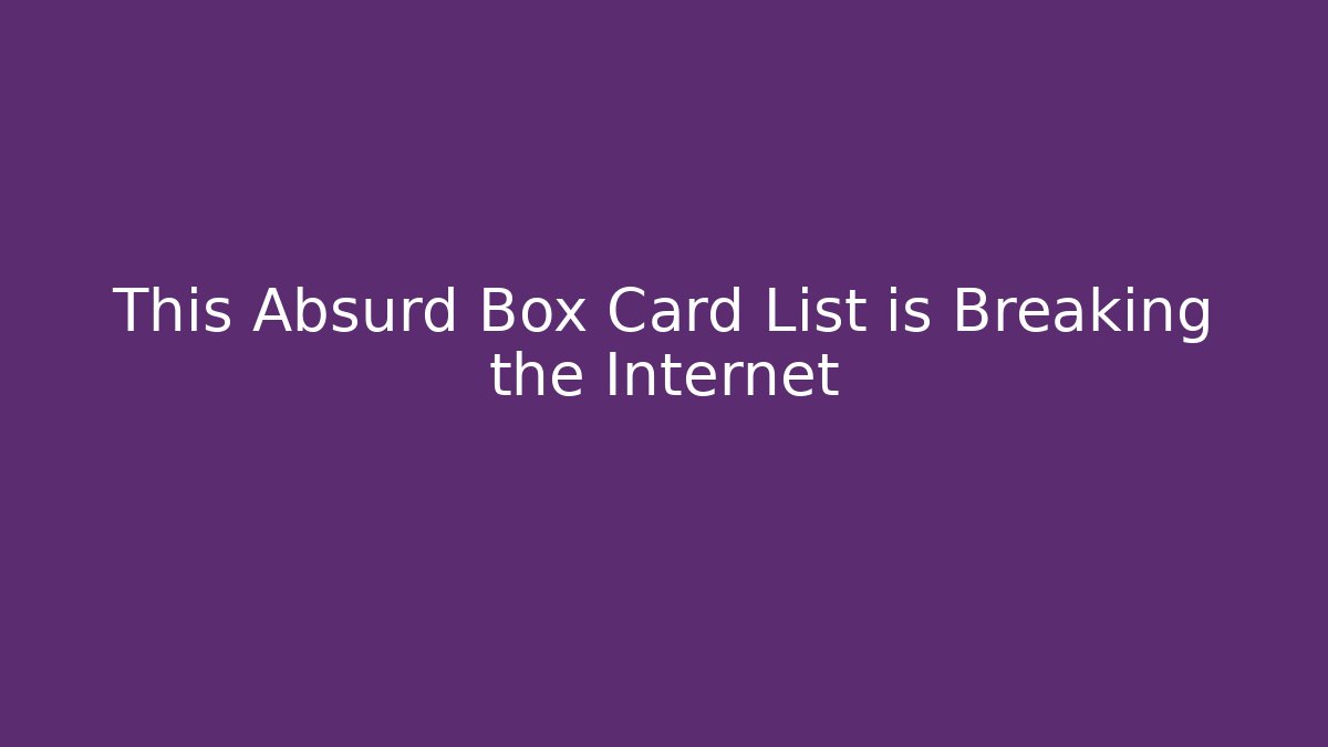 This Absurd Box Card List is Breaking the Internet - Critter Realm