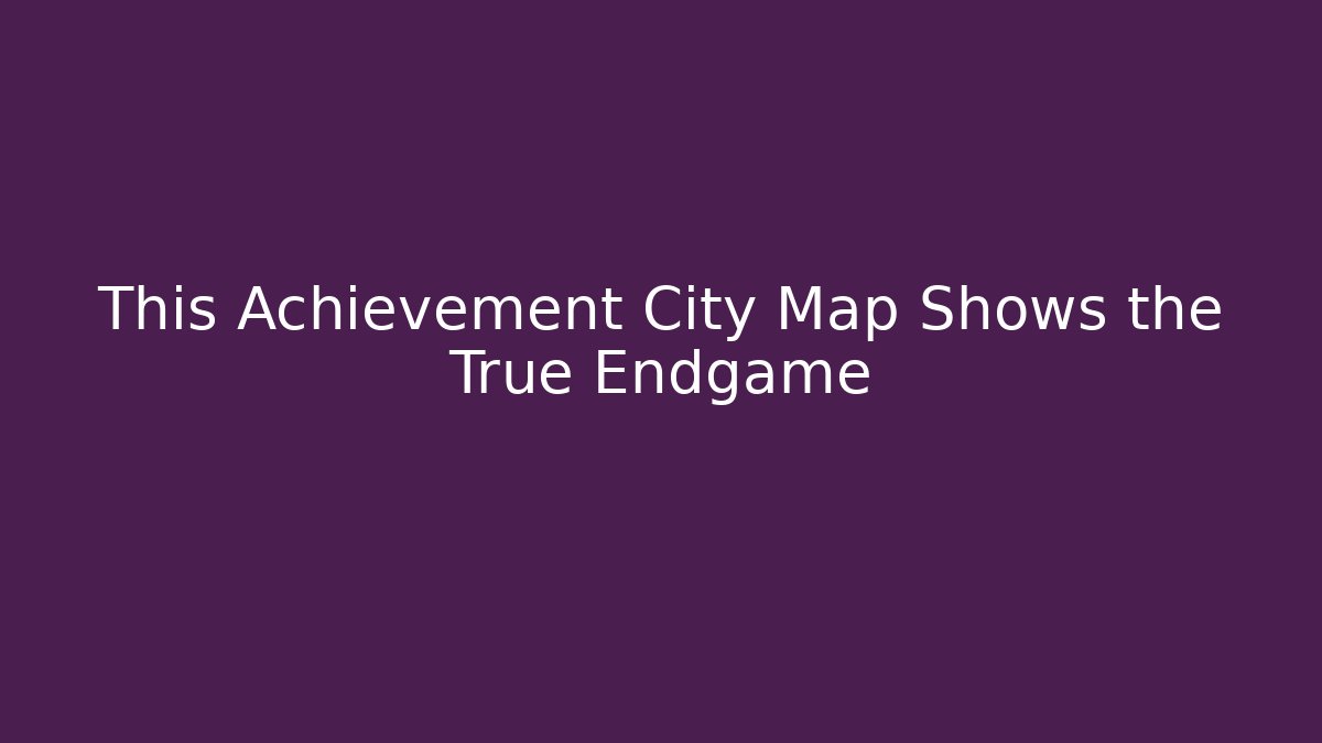 This Achievement City Map Shows the True Endgame