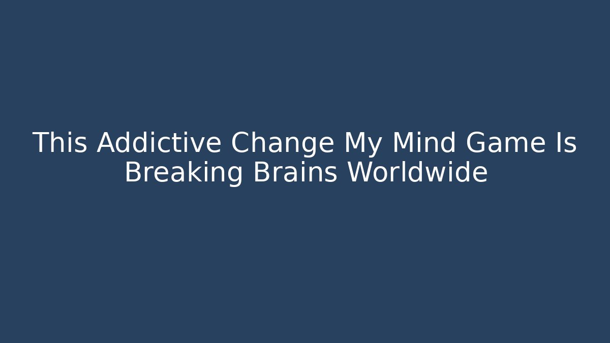 This Addictive Change My Mind Game Is Breaking Brains Worldwide
