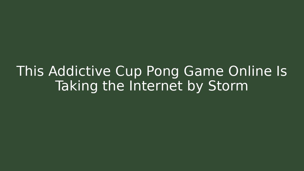This Addictive Cup Pong Game Online Is Taking the Internet by Storm