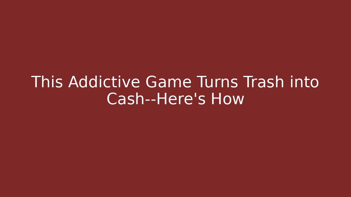 This Addictive Game Turns Trash into Cash—Here's How