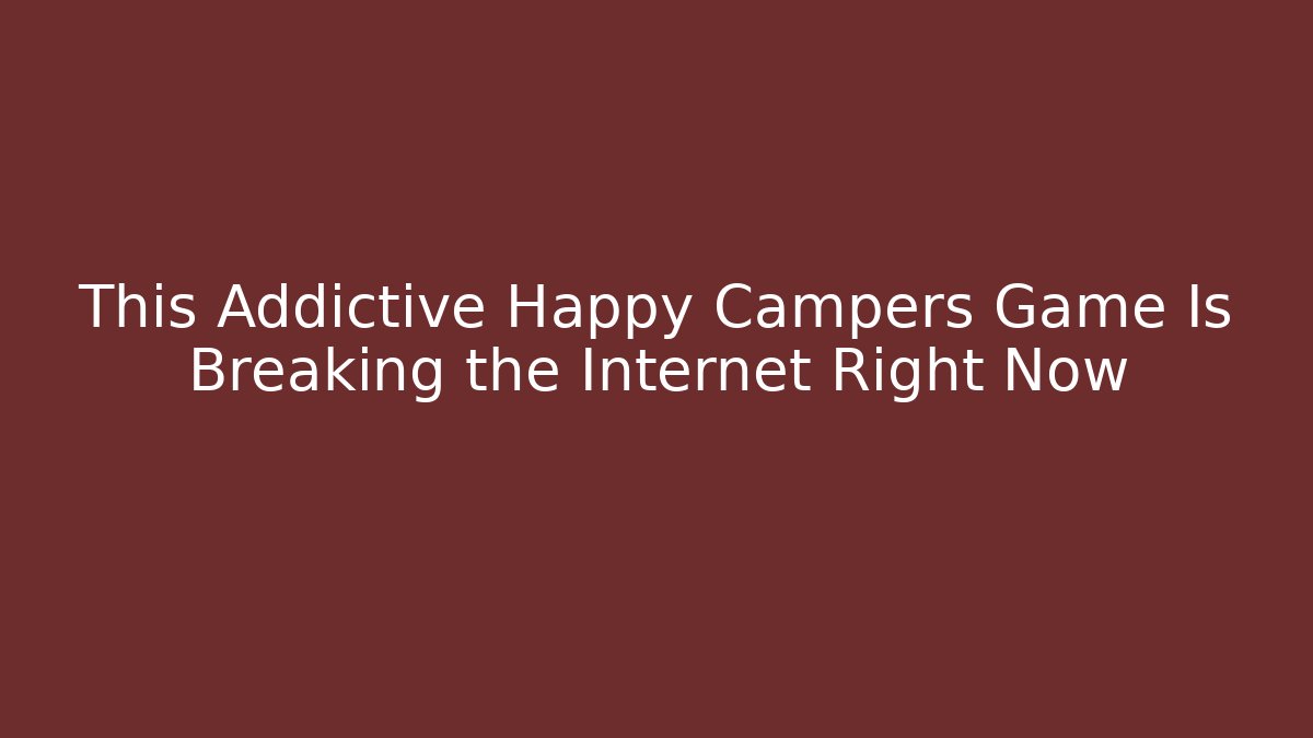 This Addictive Happy Campers Game Is Breaking the Internet Right Now