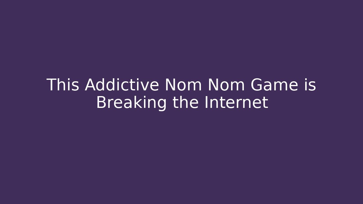 This Addictive Nom Nom Game is Breaking the Internet