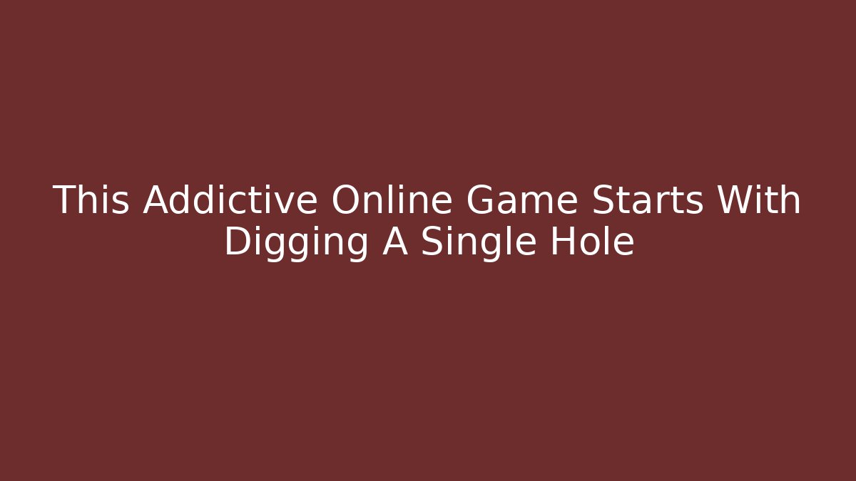 This Addictive Online Game Starts With Digging A Single Hole