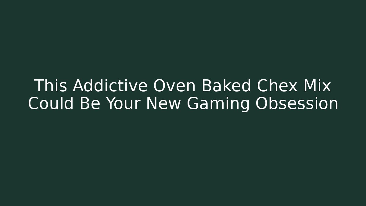 This Addictive Oven Baked Chex Mix Could Be Your New Gaming Obsession