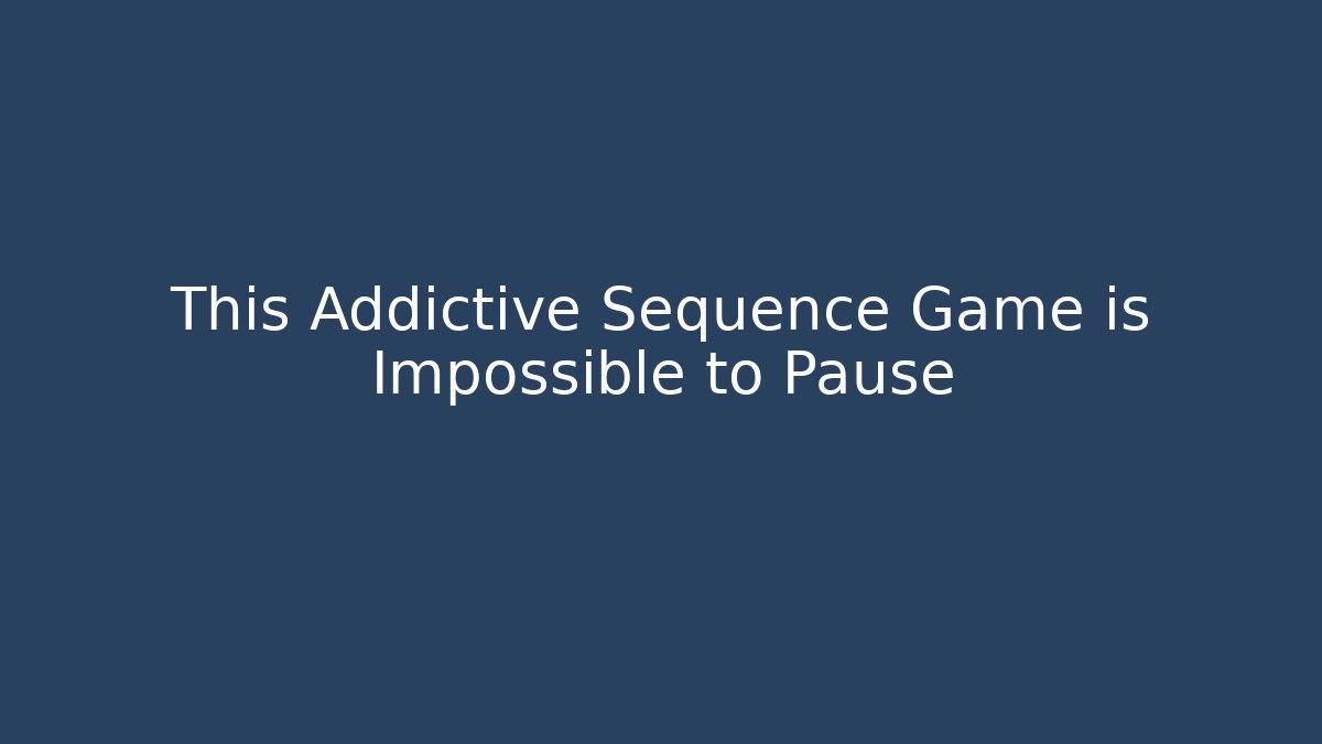 This Addictive Sequence Game is Impossible to Pause