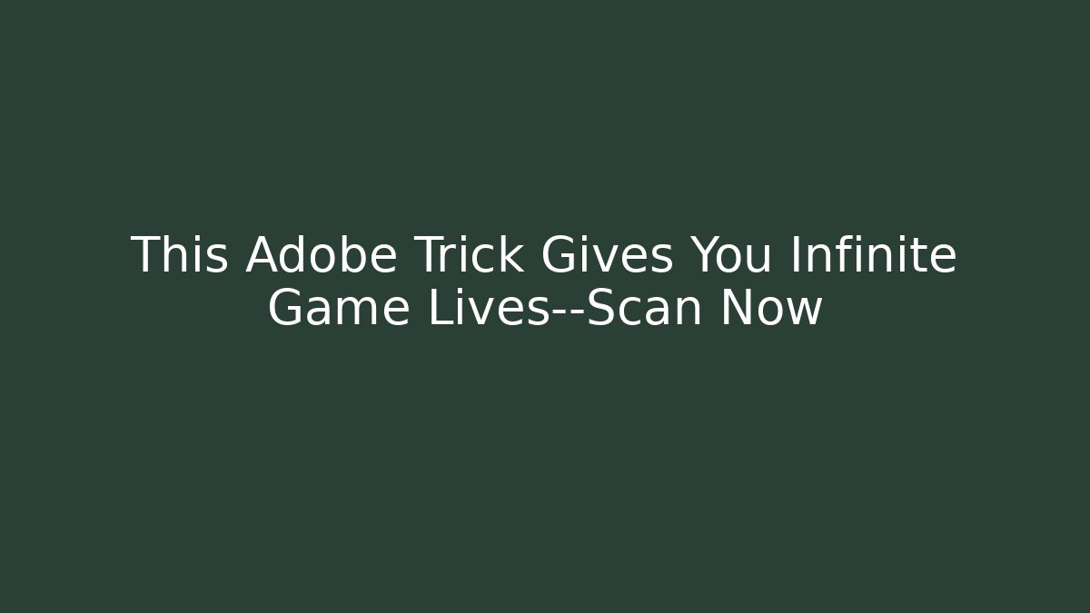 This Adobe Trick Gives You Infinite Game Lives—Scan Now