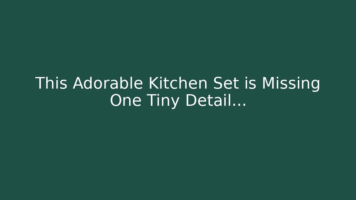 This Adorable Kitchen Set is Missing One Tiny Detail…