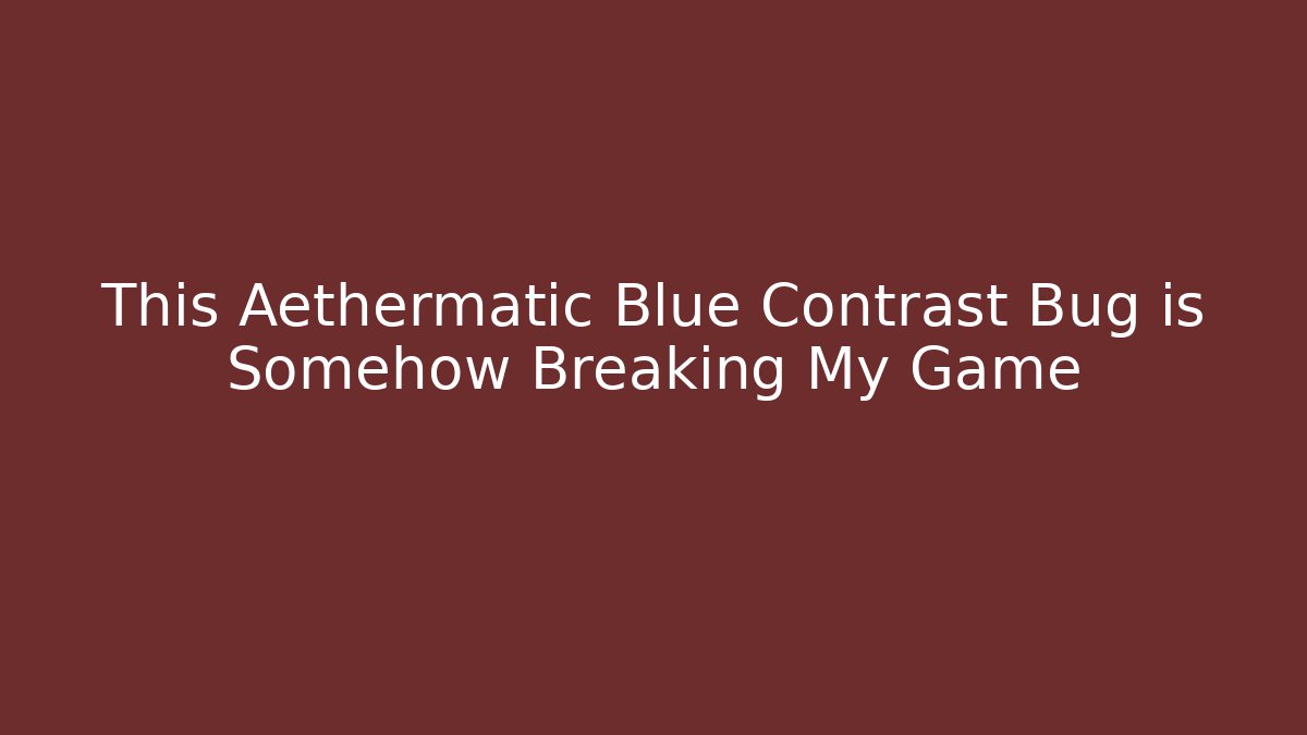This Aethermatic Blue Contrast Bug is Somehow Breaking My Game