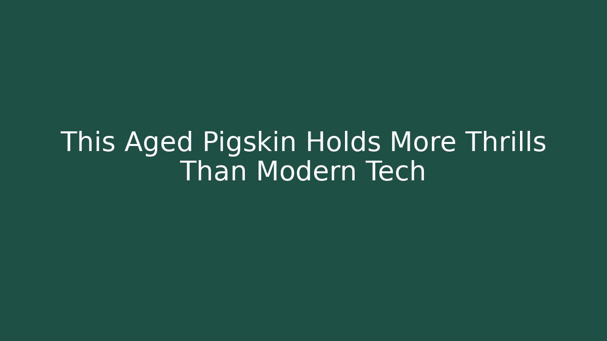 This Aged Pigskin Holds More Thrills Than Modern Tech