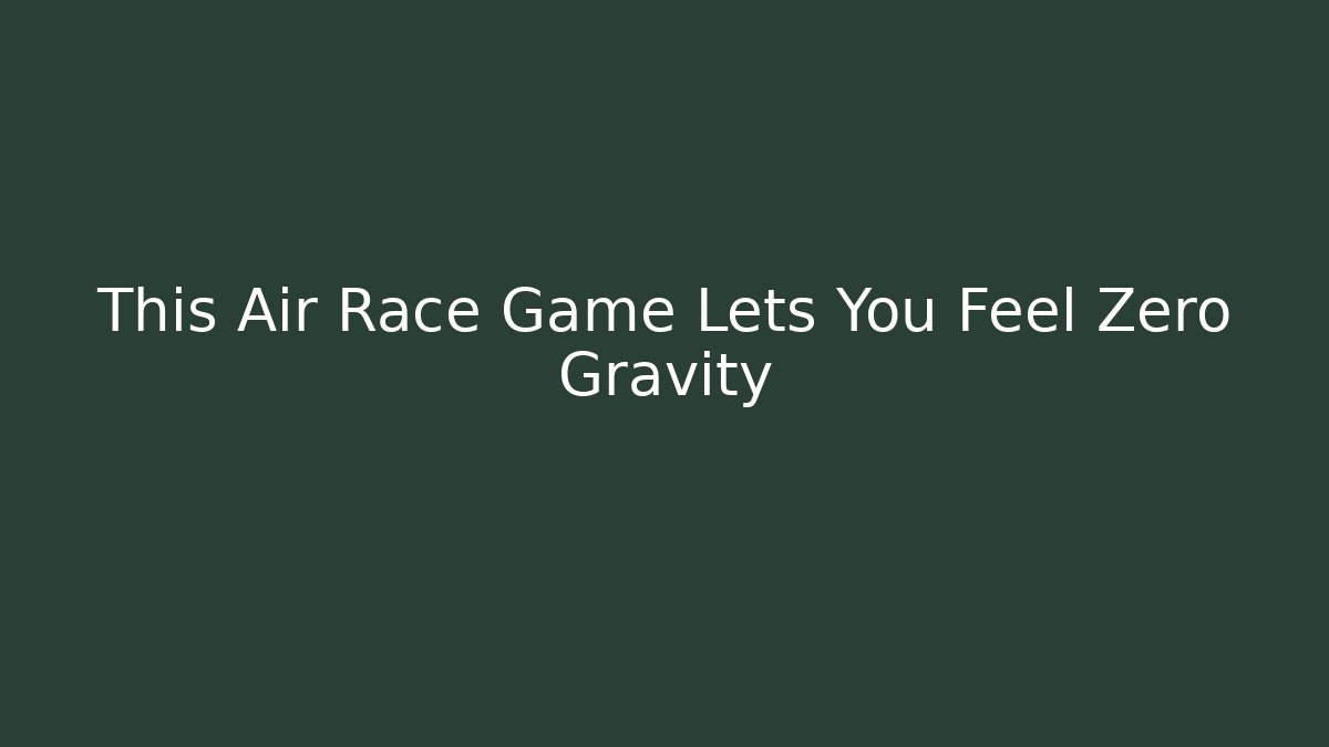 This Air Race Game Lets You Feel Zero Gravity - Critter Realm