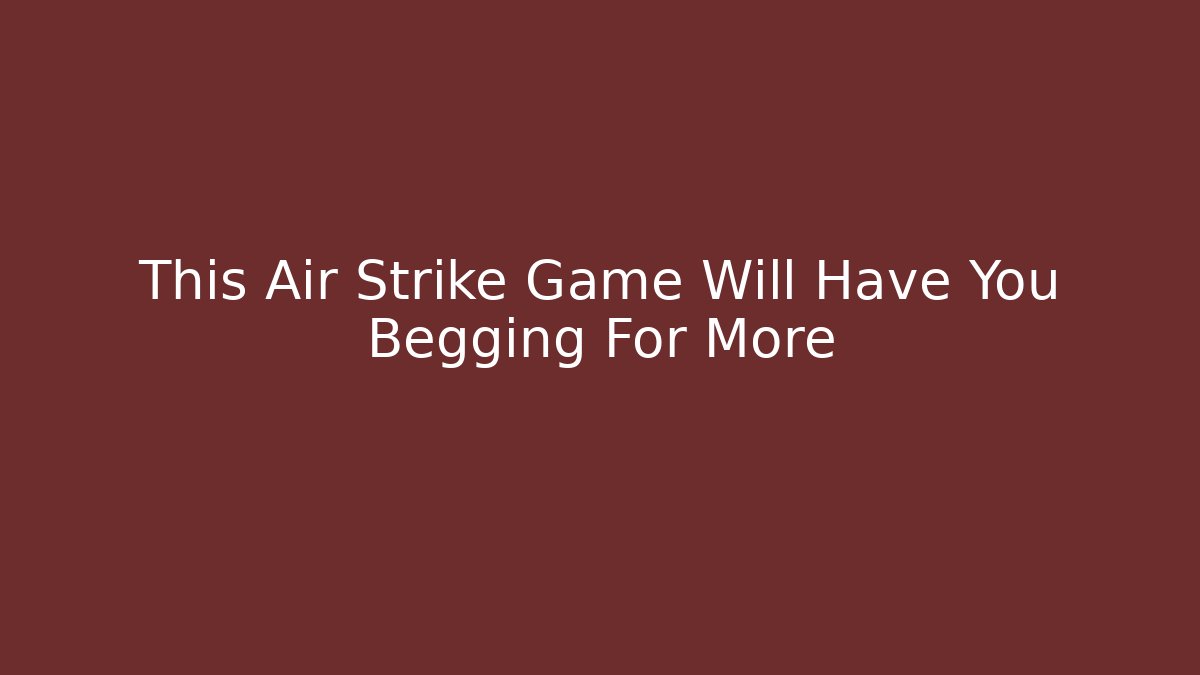 This Air Strike Game Will Have You Begging For More - Critter Realm