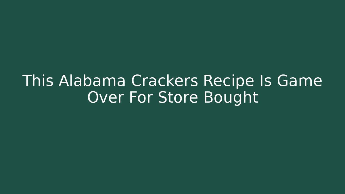 This Alabama Crackers Recipe Is Game Over For Store Bought - Critter Realm
