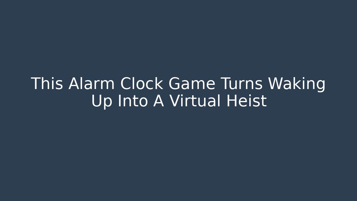 This Alarm Clock Game Turns Waking Up Into A Virtual Heist