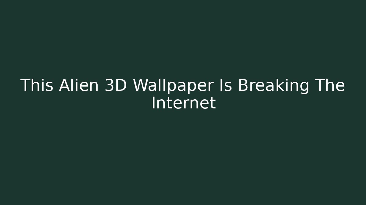 This Alien 3D Wallpaper Is Breaking The Internet
