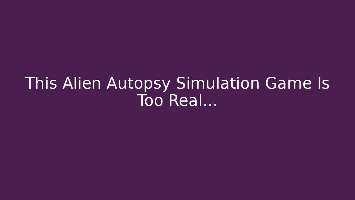 This Alien Autopsy Simulation Game Is Too Real…