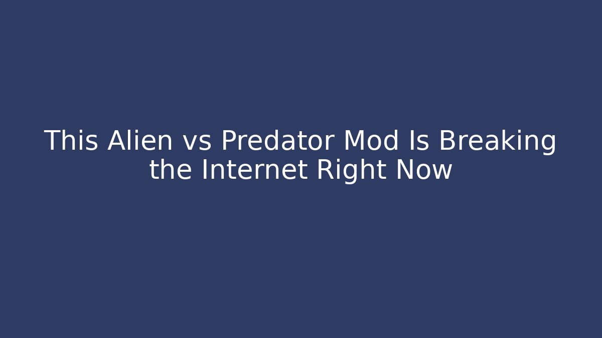 This Alien vs Predator Mod Is Breaking the Internet Right Now