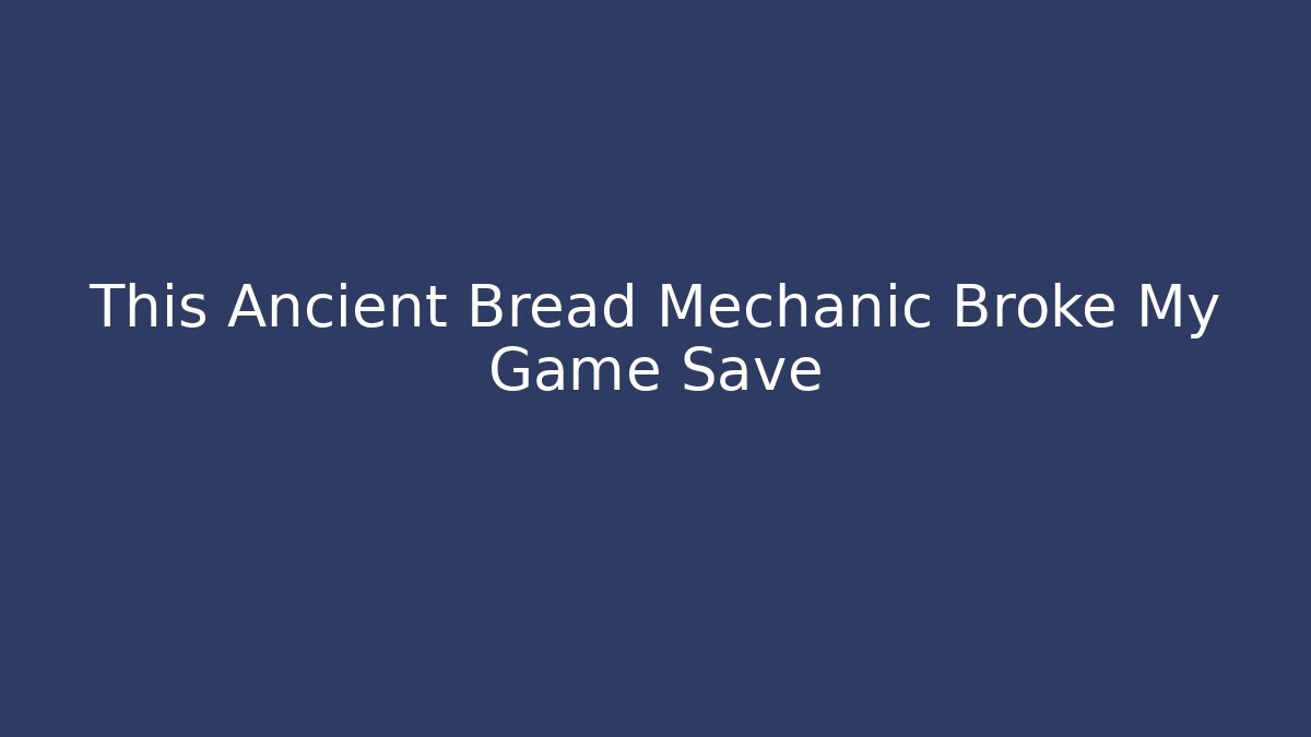 This Ancient Bread Mechanic Broke My Game Save