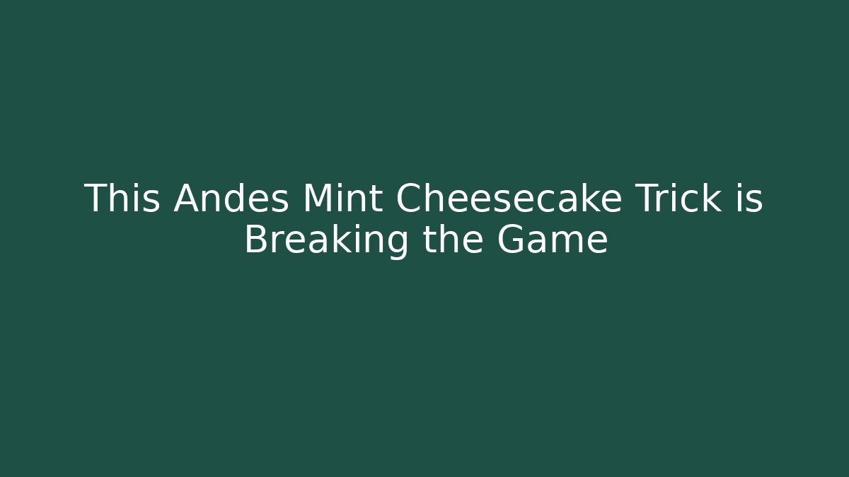 This Andes Mint Cheesecake Trick is Breaking the Game