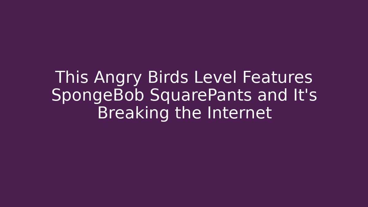 This Angry Birds Level Features SpongeBob SquarePants and It’s Breaking the Internet - Critter Realm