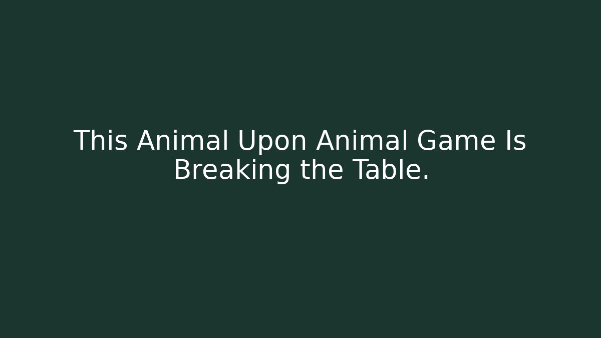 This Animal Upon Animal Game Is Breaking the Table. - Critter Realm