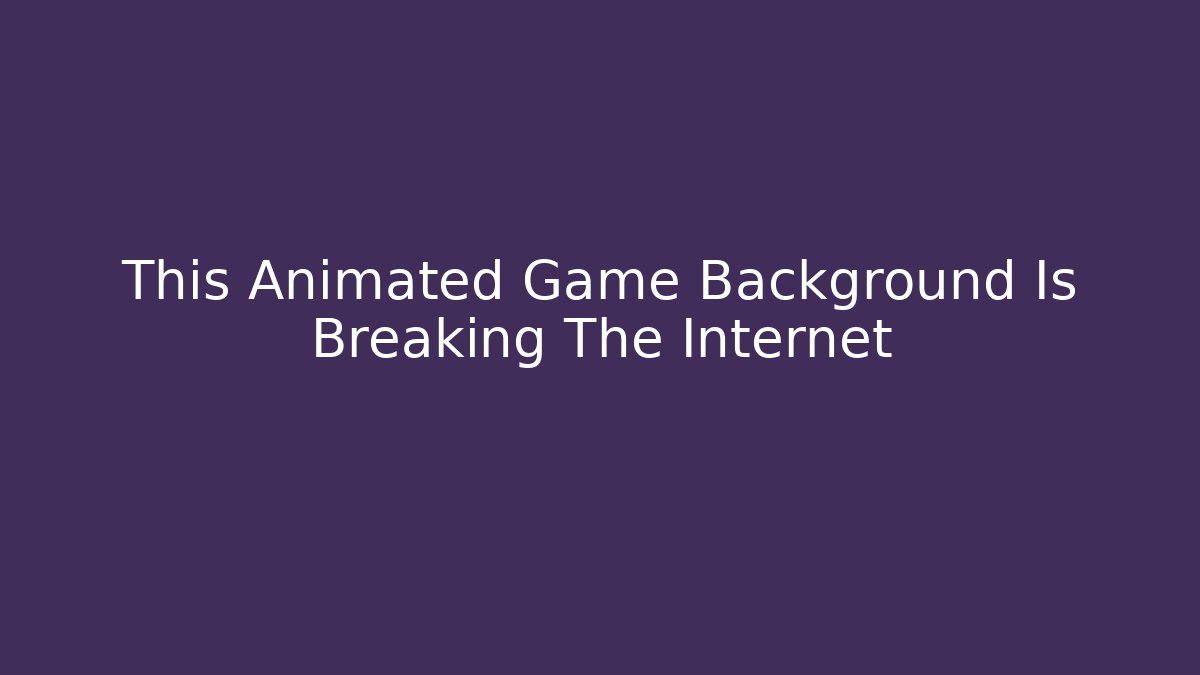This Animated Game Background Is Breaking The Internet