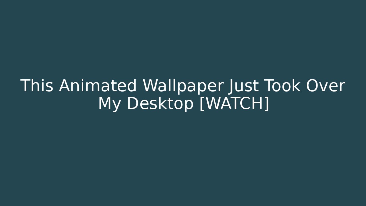 This Animated Wallpaper Just Took Over My Desktop [WATCH]
