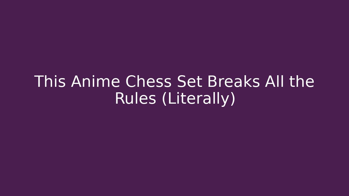This Anime Chess Set Breaks All the Rules (Literally)