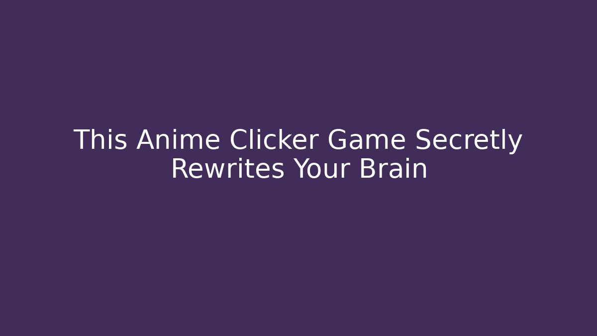 This Anime Clicker Game Secretly Rewrites Your Brain