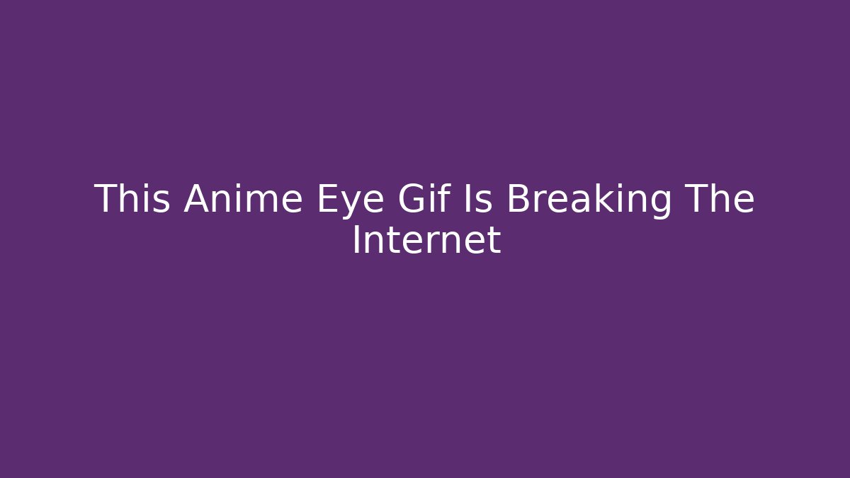 This Anime Eye Gif Is Breaking The Internet