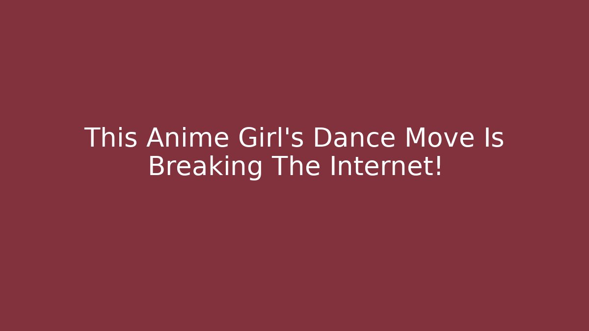 This Anime Girl's Dance Move Is Breaking The Internet! - Critter Realm