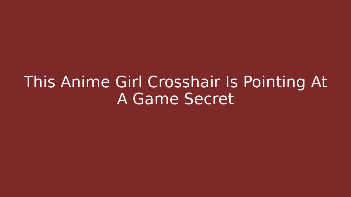 This Anime Girl Crosshair Is Pointing At A Game Secret