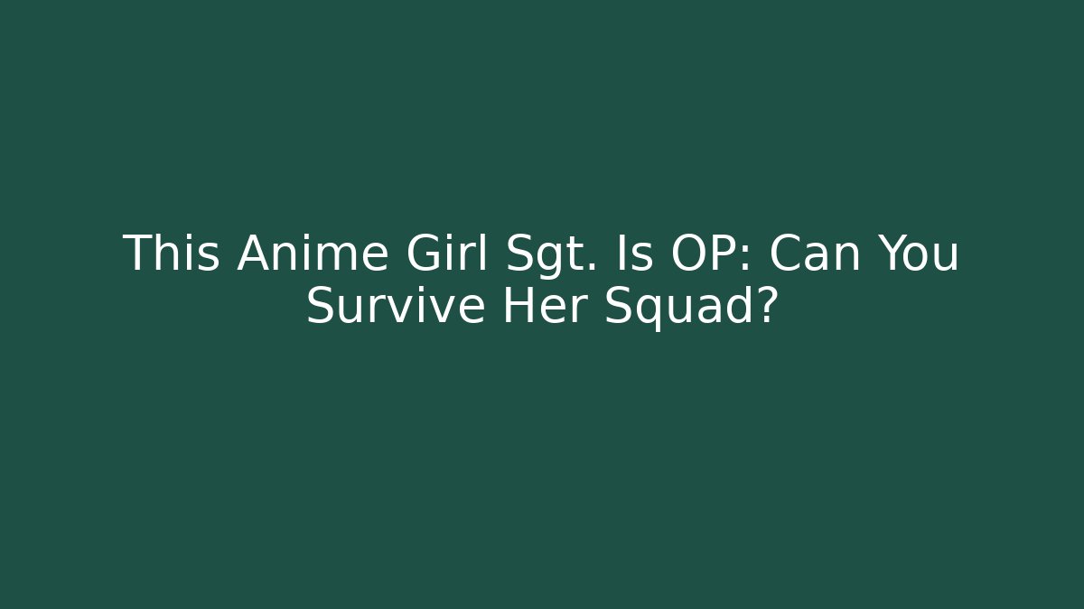 This Anime Girl Sgt. Is OP: Can You Survive Her Squad?