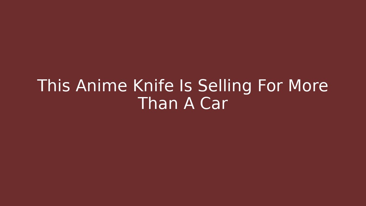 This Anime Knife Is Selling For More Than A Car