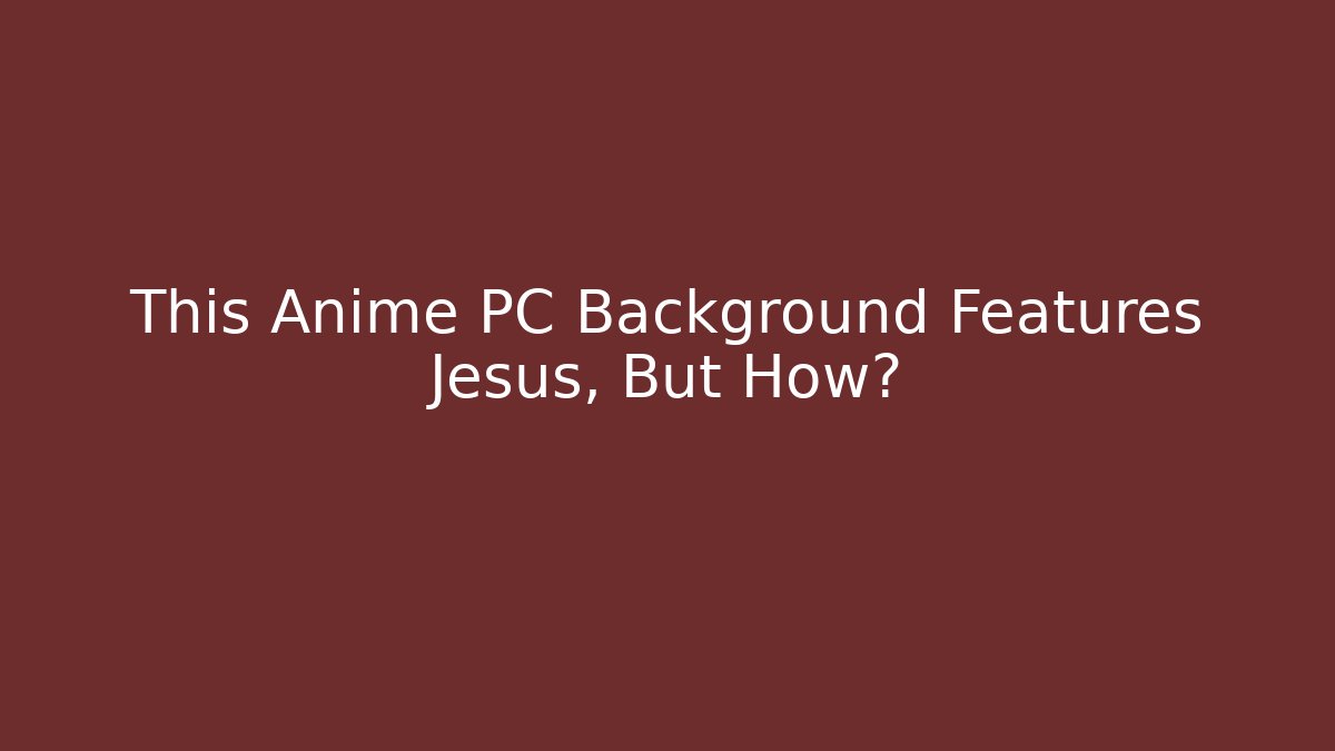 This Anime PC Background Features Jesus, But How?
