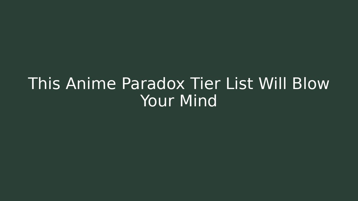 This Anime Paradox Tier List Will Blow Your Mind