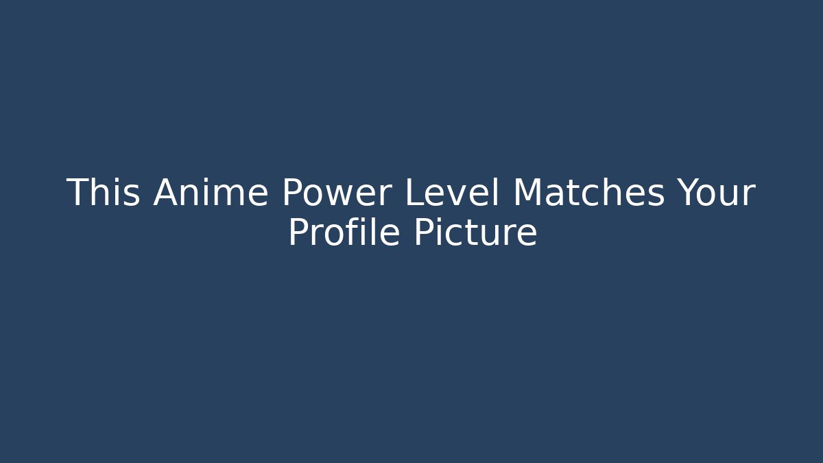 This Anime Power Level Matches Your Profile Picture - Critter Realm