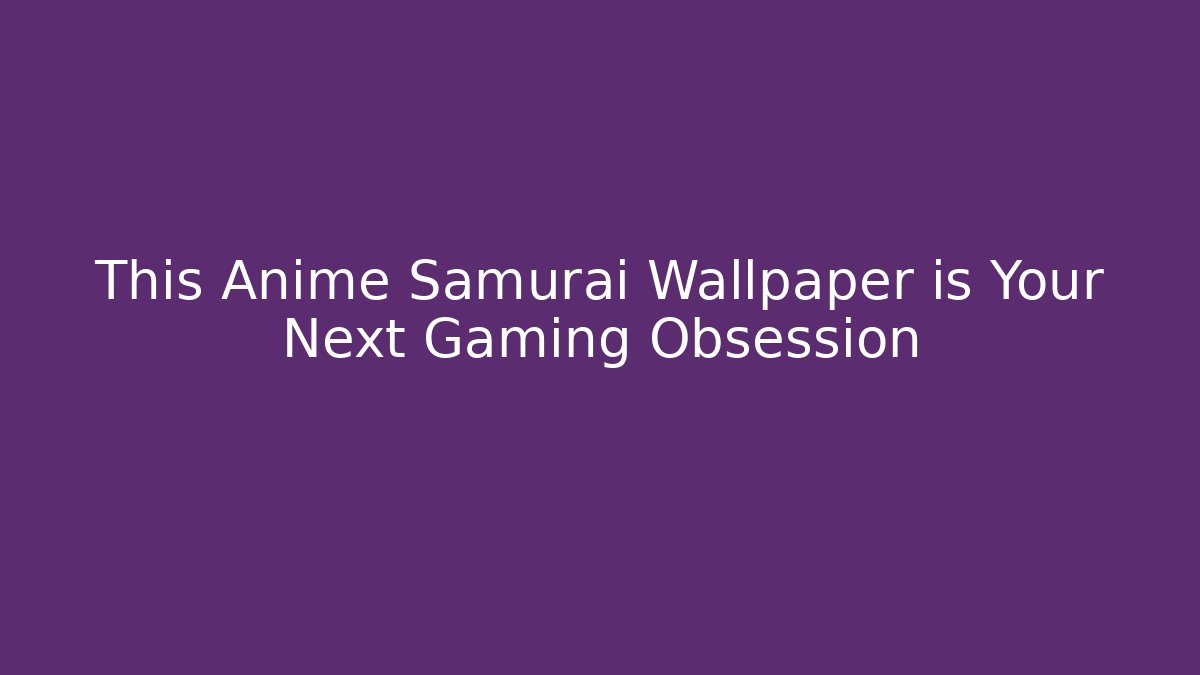 This Anime Samurai Wallpaper is Your Next Gaming Obsession