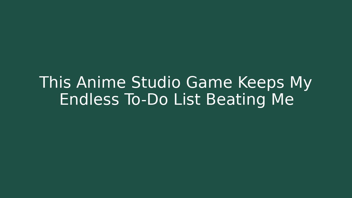This Anime Studio Game Keeps My Endless To-Do List Beating Me