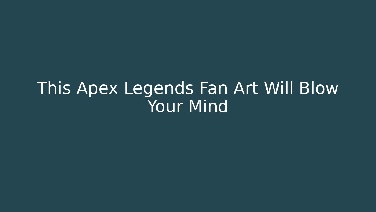 This Apex Legends Fan Art Will Blow Your Mind