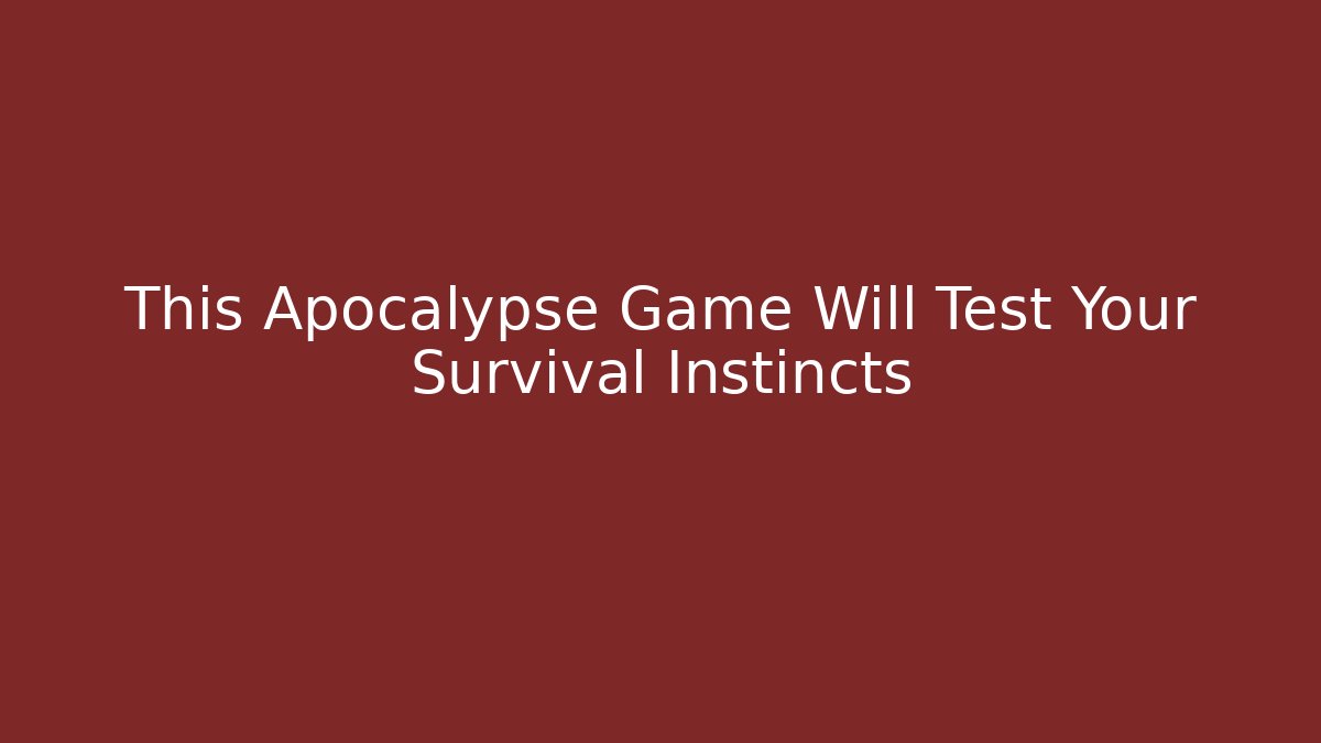 This Apocalypse Game Will Test Your Survival Instincts