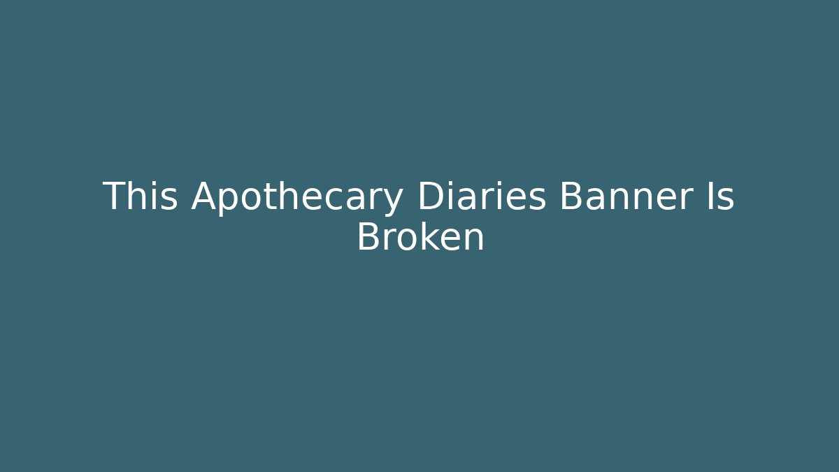 This Apothecary Diaries Banner Is Broken