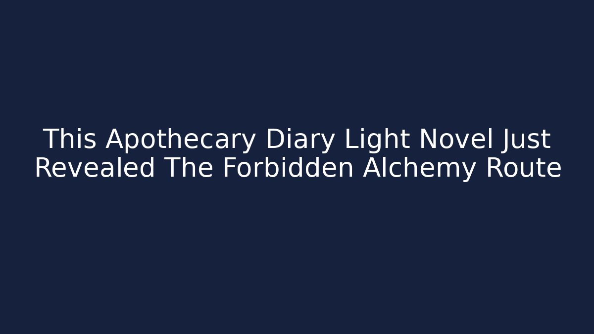 This Apothecary Diary Light Novel Just Revealed The Forbidden Alchemy Route - Critter Realm