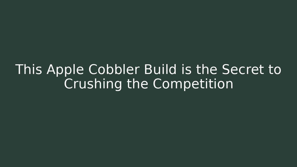 This Apple Cobbler Build is the Secret to Crushing the Competition