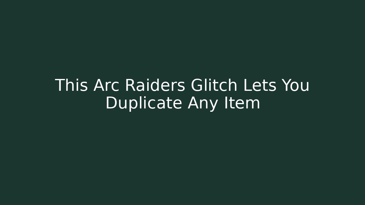 This Arc Raiders Glitch Lets You Duplicate Any Item