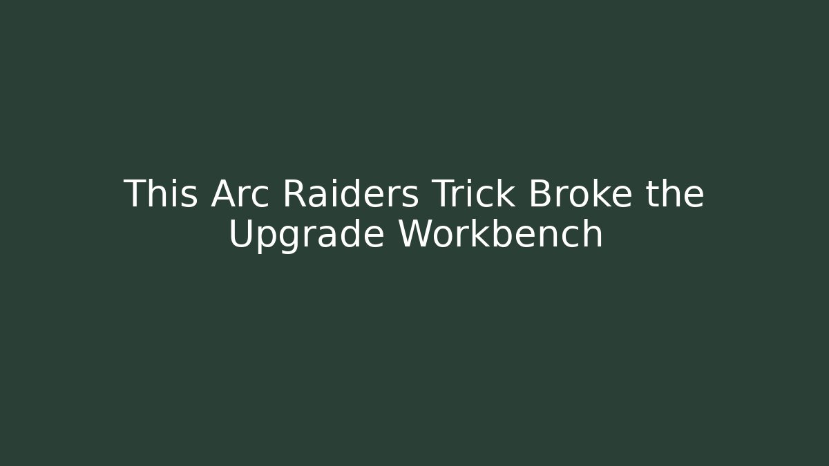 This Arc Raiders Trick Broke the Upgrade Workbench