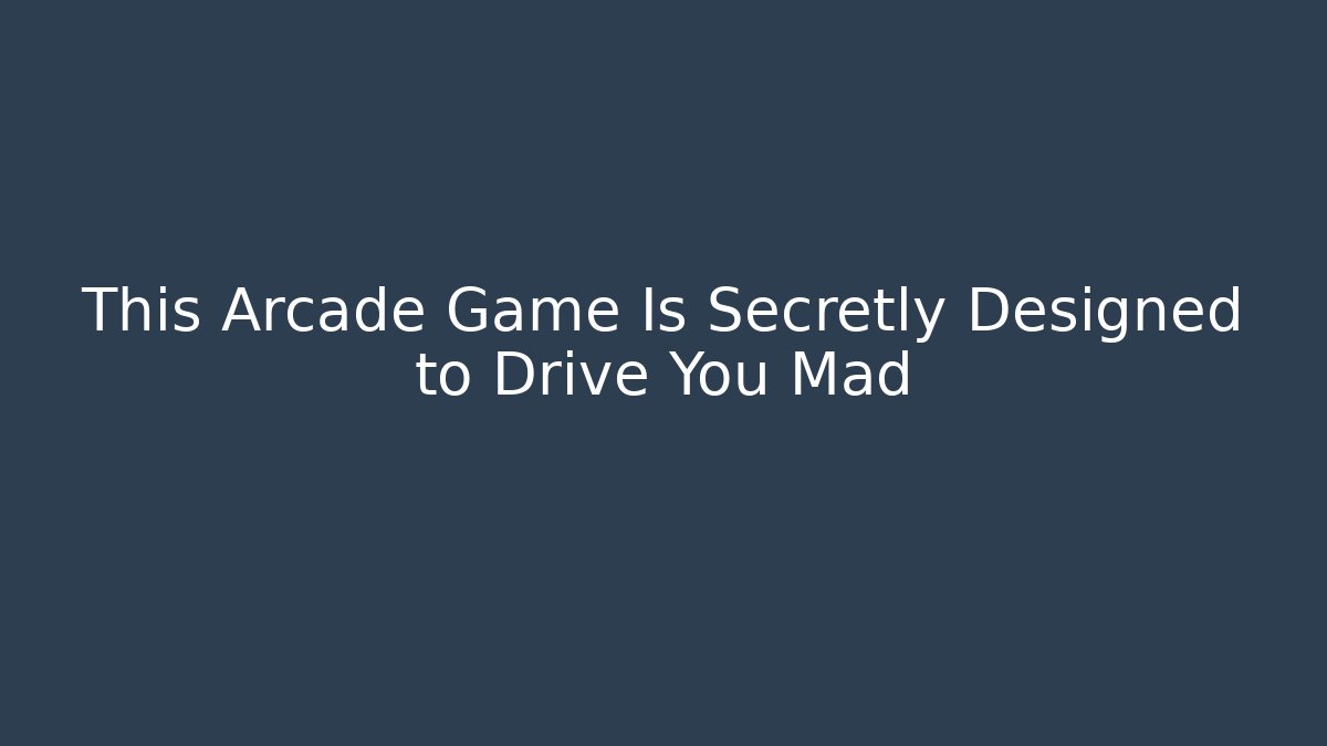 This Arcade Game Is Secretly Designed to Drive You Mad