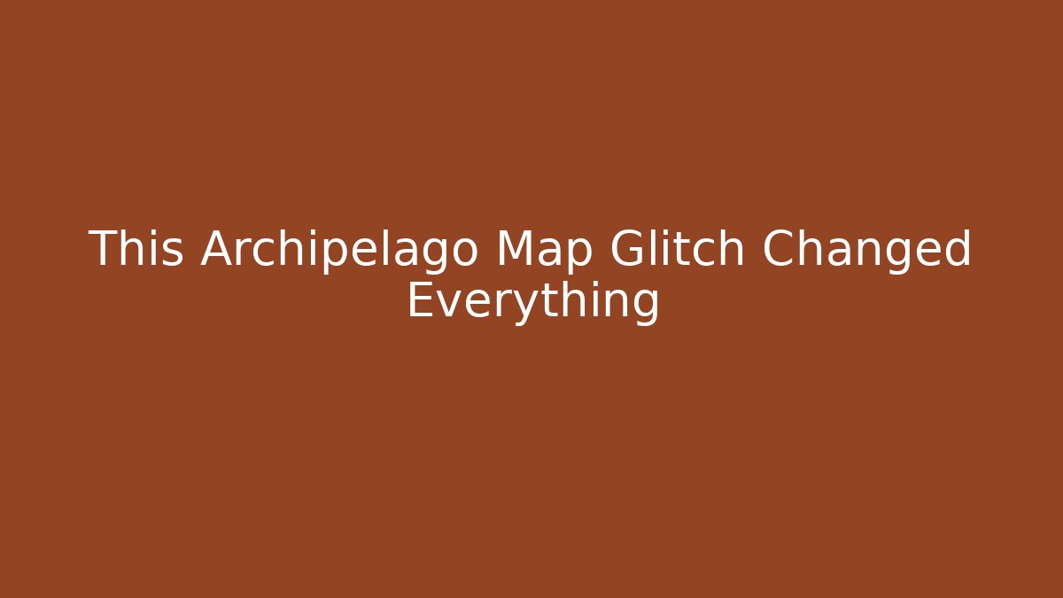 This Archipelago Map Glitch Changed Everything