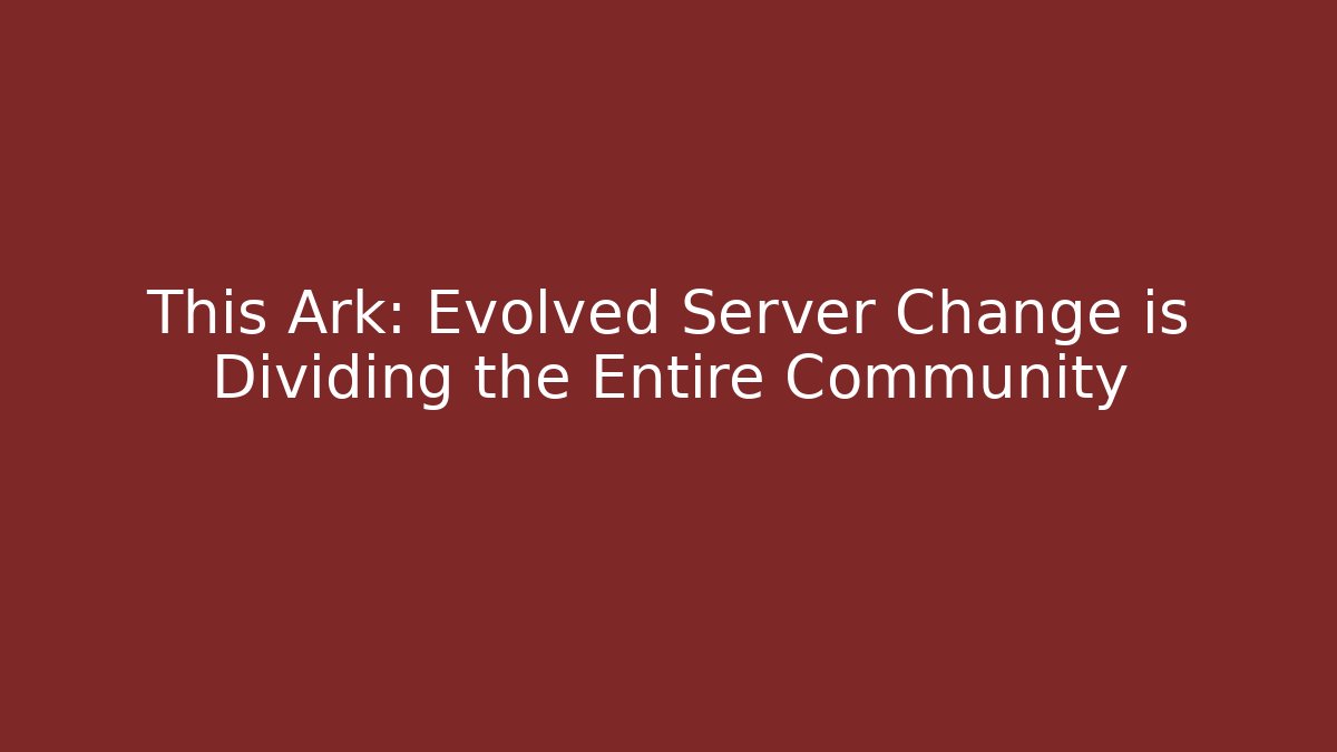 This Ark: Evolved Server Change is Dividing the Entire Community