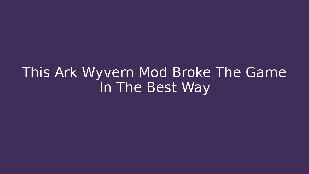 This Ark Wyvern Mod Broke The Game In The Best Way